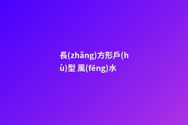 長(zhǎng)方形戶(hù)型 風(fēng)水